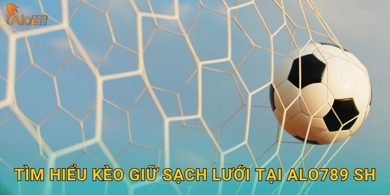 Kèo Giữ Sạch Lưới Alo789 sh - Phân Tích Thủ Môn 2 Tìm hiểu kèo giữ sạch lưới tại Alo789 sh