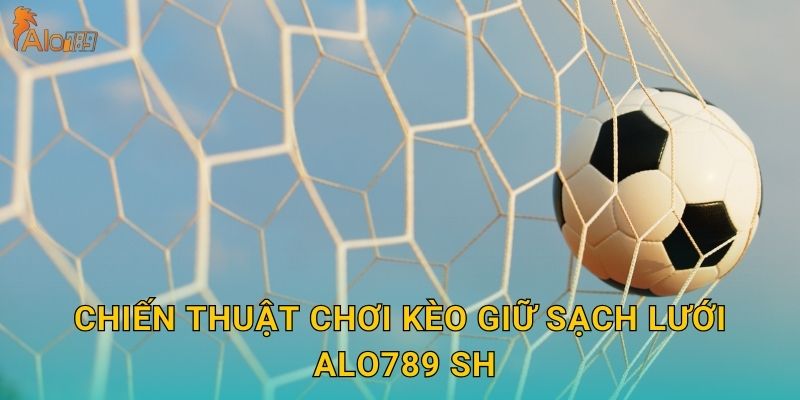 Kèo Giữ Sạch Lưới Alo789 sh - Phân Tích Thủ Môn 3 Chiến thuật chơi kèo giữ sạch lưới Alo789 sh