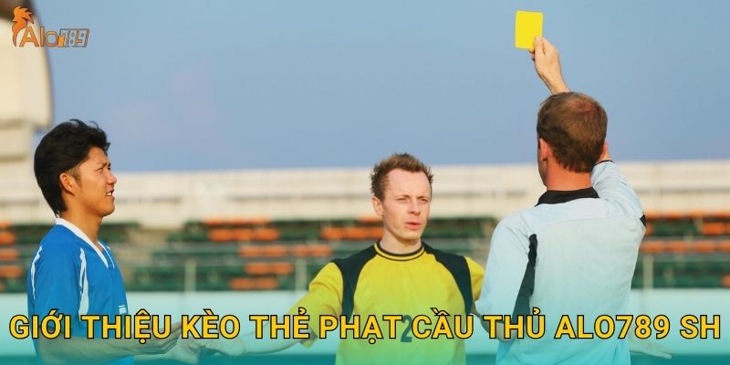 Giới thiệu kèo thẻ phạt cầu thủ Alo789 sh