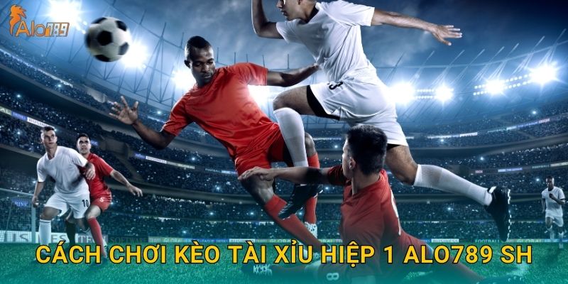 Kèo Tài Xỉu Hiệp 1 Alo789 sh - First Half Over/Under 2 Cách chơi kèo tài xỉu hiệp 1 Alo789 sh