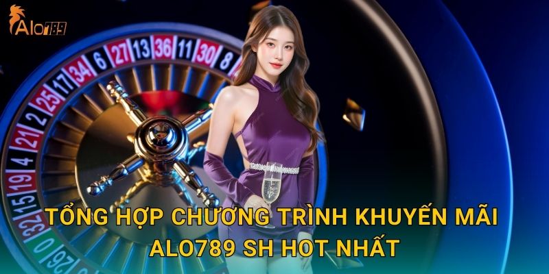 Tổng hợp chương trình khuyến mãi Alo789 sh hot nhất