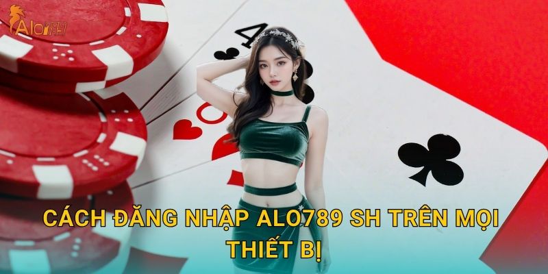 Cách đăng nhập Alo789 sh trên mọi thiết bị