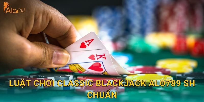 Luật chơi Classic Blackjack Alo789 sh chuẩn