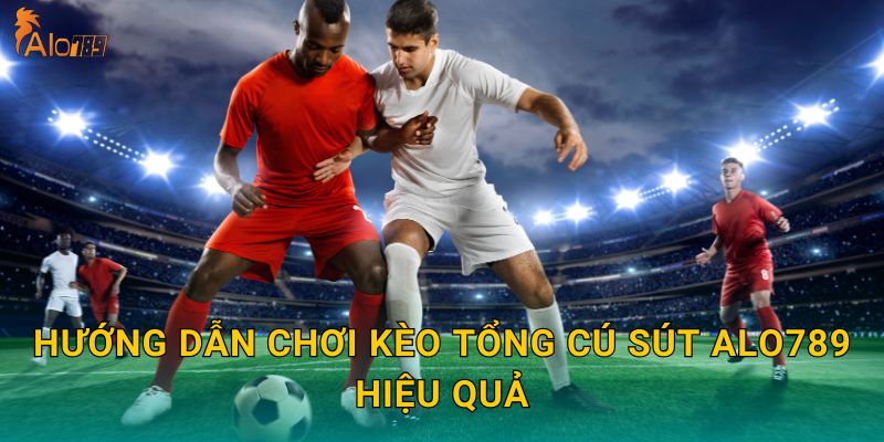 Hướng dẫn chơi kèo tổng cú sút Alo789 hiệu quả